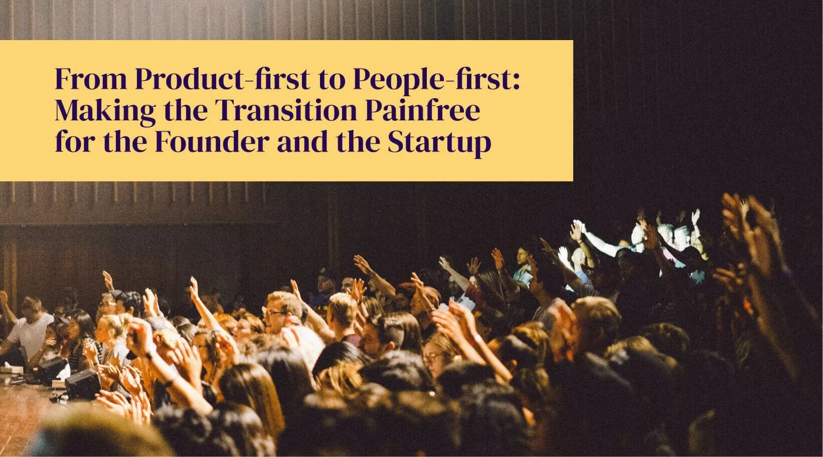 From Product-first to People-first: Making the Transition Painfree for the Founder and the Startup